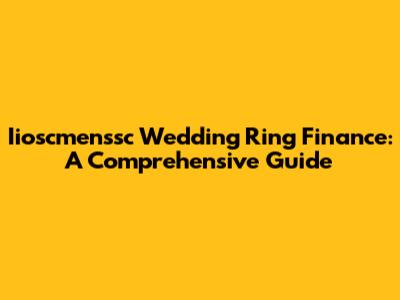 Iioscmenssc Wedding Ring Finance: A Comprehensive Guide