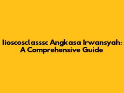 Iioscosclasssc Angkasa Irwansyah: A Comprehensive Guide