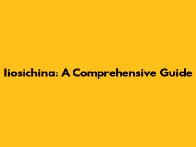 Iiosichina: A Comprehensive Guide