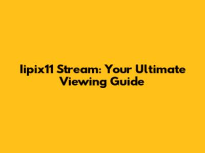 Iipix11 Stream: Your Ultimate Viewing Guide