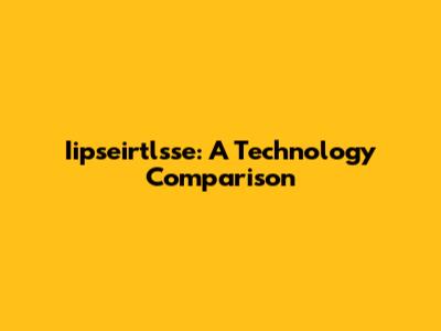 Iipseirtlsse: A Technology Comparison