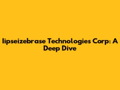 Iipseizebrase Technologies Corp: A Deep Dive