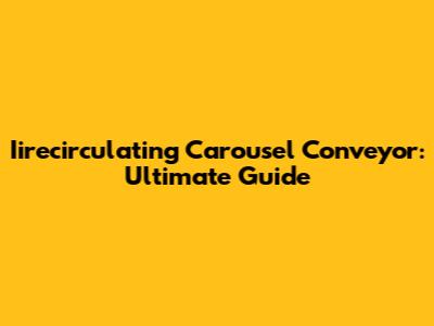 Iirecirculating Carousel Conveyor: Ultimate Guide