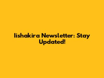 Iishakira Newsletter: Stay Updated!