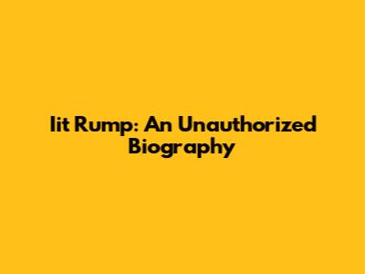 Iit Rump: An Unauthorized Biography