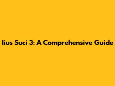 Iius Suci 3: A Comprehensive Guide