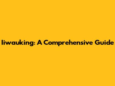 Iiwauking: A Comprehensive Guide