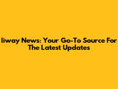 Iiway News: Your Go-To Source For The Latest Updates