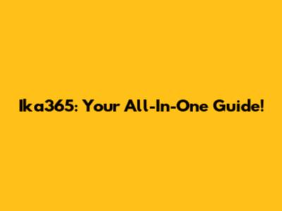 Ika365: Your All-In-One Guide!