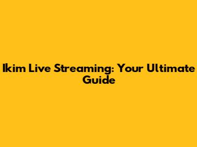 Ikim Live Streaming: Your Ultimate Guide