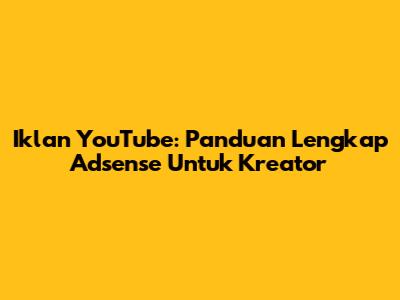 Iklan YouTube: Panduan Lengkap Adsense Untuk Kreator