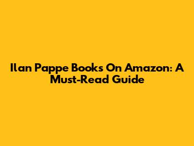 Ilan Pappe Books On Amazon: A Must-Read Guide