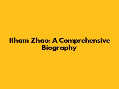 Ilham Zhao: A Comprehensive Biography