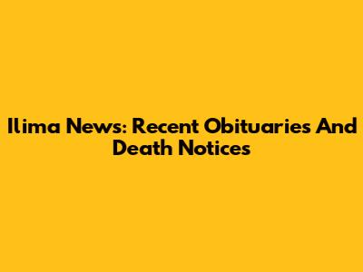 Ilima News: Recent Obituaries And Death Notices