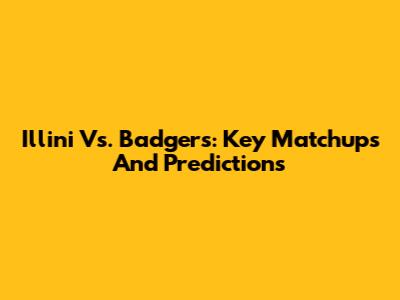 Illini Vs. Badgers: Key Matchups And Predictions