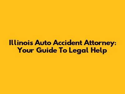 Illinois Auto Accident Attorney: Your Guide To Legal Help