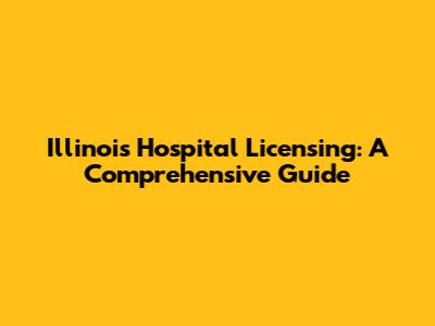 Illinois Hospital Licensing: A Comprehensive Guide