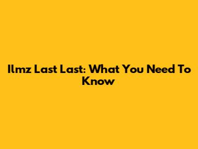 Ilmz Last Last: What You Need To Know