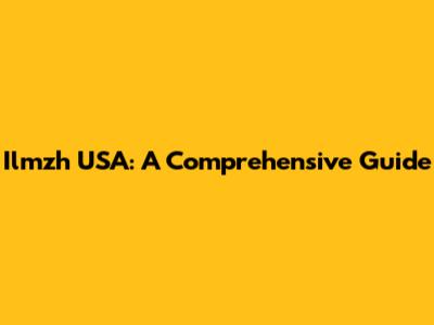 Ilmzh USA: A Comprehensive Guide