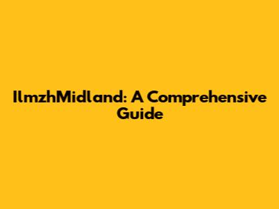 IlmzhMidland: A Comprehensive Guide