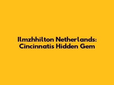 Ilmzhhilton Netherlands: Cincinnati's Hidden Gem