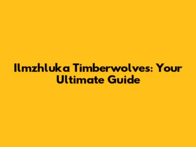 Ilmzhluka Timberwolves: Your Ultimate Guide