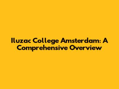 Iluzac College Amsterdam: A Comprehensive Overview
