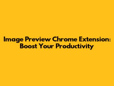 Image Preview Chrome Extension: Boost Your Productivity