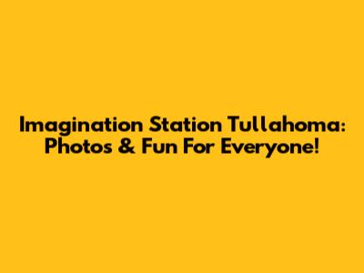 Imagination Station Tullahoma: Photos & Fun For Everyone!