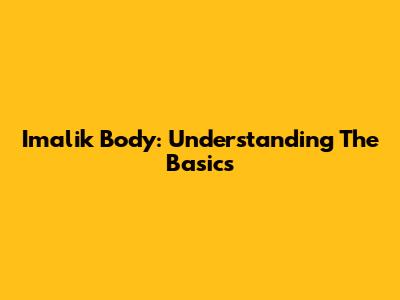 Imalik Body: Understanding The Basics