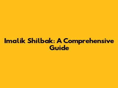 Imalik Shilbak: A Comprehensive Guide