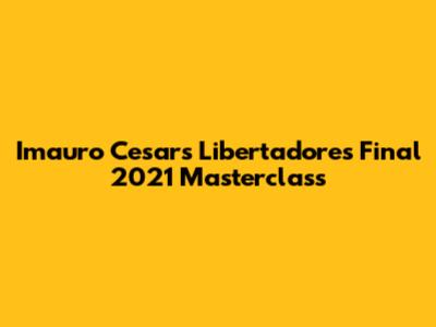 Imauro Cesar's Libertadores Final 2021 Masterclass
