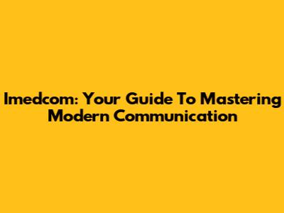 Imedcom: Your Guide To Mastering Modern Communication