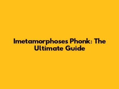 Imetamorphoses Phonk: The Ultimate Guide