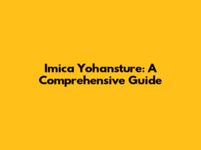 Imica Yohansture: A Comprehensive Guide
