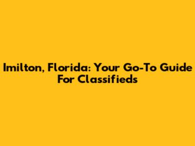 Imilton, Florida: Your Go-To Guide For Classifieds