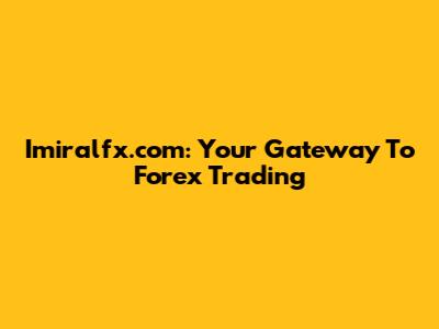 Imiralfx.com: Your Gateway To Forex Trading