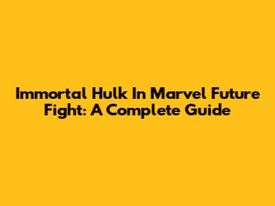 Immortal Hulk In Marvel Future Fight: A Complete Guide