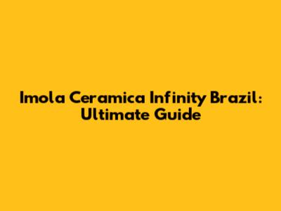 Imola Ceramica Infinity Brazil: Ultimate Guide