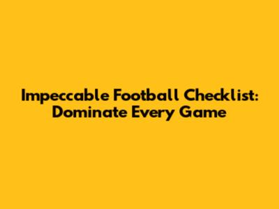 Impeccable Football Checklist: Dominate Every Game