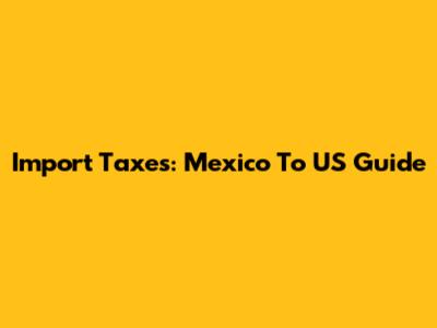 Import Taxes: Mexico To US Guide