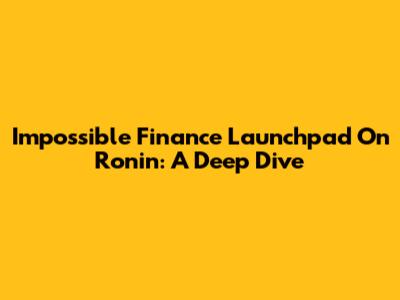 Impossible Finance Launchpad On Ronin: A Deep Dive