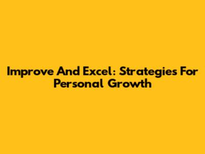 Improve And Excel: Strategies For Personal Growth