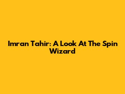 Imran Tahir: A Look At The Spin Wizard