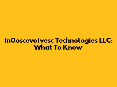 In0oscevolvesc Technologies LLC: What To Know