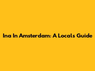 Ina In Amsterdam: A Local's Guide