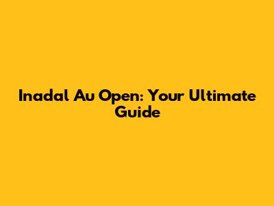 Inadal Au Open: Your Ultimate Guide