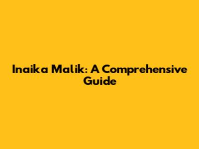 Inaika Malik: A Comprehensive Guide