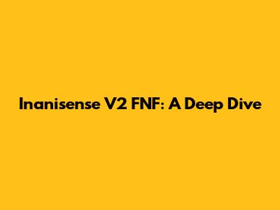 Inanisense V2 FNF: A Deep Dive
