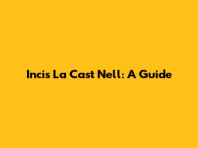 Incis La Cast Nell: A Guide
